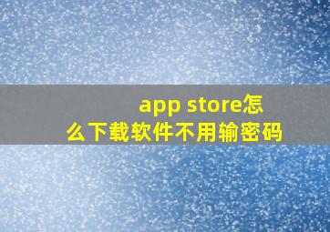 app store怎么下载软件不用输密码